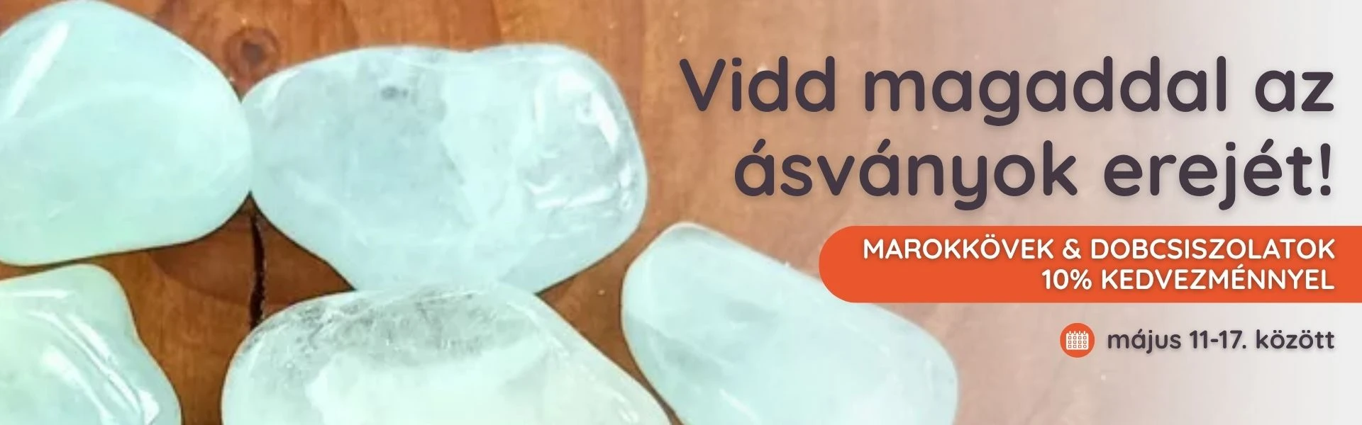 10% kedvezmény marokkövekre és dobcsiszolatokra május 17-ig!